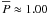 \hbox{$\overline{P}\approx 1.00$}