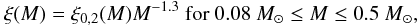 $$\xi(M) = \xi_{0,2}(M) M^{-1.3} \ \textnormal{for} \ 0.08 ~M_{\odot} \leq M \leq 0.5~ M_{\odot},$$