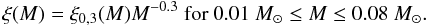 $$\xi(M) = \xi_{0,3}(M) M^{-0.3} \ \textnormal{for} \ 0.01 ~M_{\odot} \leq M \leq 0.08~ M_{\odot}.$$