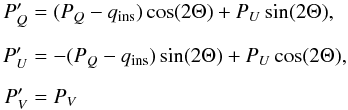 \begin{equation} \begin{aligned} P'_{Q} &=(P_{Q}-q_{\rm ins})\cos(2\Theta)+ P_{U}\sin(2\Theta),\\[2mm] P'_{U} &=-(P_{Q}-q_{\rm ins})\sin(2\Theta)+ P_{U}\cos(2\Theta),\\[2mm] P'_{V}&=P_{V} \end{aligned} \end{equation}