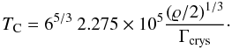 \begin{equation} T_{\rm C} = 6^{5/3}\ 2.275 \times 10^5 \frac{(\varrho/2)^{1/3}}{\Gamma_{\rm crys}}\cdot \label{tc} \end{equation}