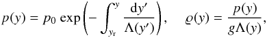 \begin{eqnarray} \label{eq:pres} p_{\rm }(y) = p_{\rm 0}~{\rm exp}\left( - \int_{y_{\rm r}}^{y} \frac{{\rm d}y'}{\Lambda (y')} \right) , \hspace{4mm} \label{eq:eq_rho} \varrho_{\rm } (y) = \frac{p_{\rm }(y)}{g \Lambda (y)} , \end{eqnarray}