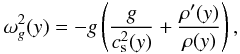 \begin{equation} \label{eq:brunt-vaisala} \omega_g^2(y) = -g \left( \frac{g}{c_{\rm s}^2(y)} + \frac{\rho'(y)}{\rho(y)} \right) , \end{equation}