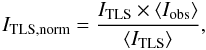\begin{equation} I_{\rm TLS,norm}=\frac{I_{\rm TLS}\times \langle I_{\rm obs} \rangle}{\langle I_{\rm TLS}\rangle}, \end{equation}