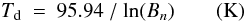 \begin{equation} \label{td} T_{\rm d}\ =\ 95.94\ / \ \textrm{ln}(B_n) \qquad ({\rm K}) \end{equation}
