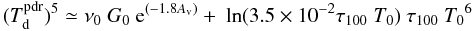 \begin{equation} \label{g0} (T_{\rm d}^{\rm pdr})^5 \simeq \nu_0\ G_0\ {\rm e}^{(-1.8A_{\rm v})} +\ \ln(3.5\times10^{-2}\tau_{100}\ T_0)\ \tau_{100}\ {T_0}^6 \end{equation}