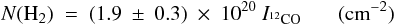 \begin{equation} \label{eq:cero} N({\rm H_2})\ =\ (1.9\ \pm\ 0.3)\ \times\ 10^{20}\ I_{{ ^{12}\rm CO}} \ \ \ \quad ({\rm cm}^{-2}) \end{equation}