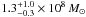\hbox{$1.3^{+1.0}_{-0.3}\times 10^{8}\,{M}_{\odot}$}