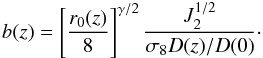 \begin{equation} \label{obsbias24} b(z)=\left[ \frac{r_{0}(z)}{8}\right]^{\gamma/2} \frac{J_{2}^{1/2}}{\sigma_{8} D(z)/D(0)} \cdot \end{equation}