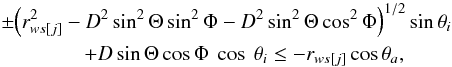 \begin{eqnarray} &&\pm {\left(r^2_{ws[j]}-D^2 \sin^2 \Theta \sin^2 \Phi- D^2 \sin^2 \Theta \cos^2 \Phi\right)}^{1/2} \sin \theta_i \nonumber \\ &&\qquad \qquad + D \sin\Theta \cos\Phi~\cos~\theta_i \le - r_{ws[j]} \cos \theta_a, \label{cint2} \end{eqnarray}