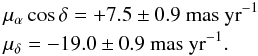 \begin{eqnarray} &&\mu_\alpha\cos \delta = +7.5 \pm 0.9 \mbox{~mas~yr}^{-1}\nonumber\\ &&\mu_\delta = -19.0 \pm 0.9 \mbox{~mas~yr}^{-1}. \nonumber \end{eqnarray}