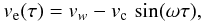 \begin{eqnarray} v_{\rm e}(\tau)= v_w - v_{\rm c}\, \sin(\omega \tau), \label{ve} \end{eqnarray}