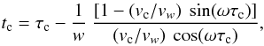 \begin{eqnarray} t_{\rm c}= \tau_{\rm c} - {{1}\over{w}}~{{[1-(v_{\rm c}/v_w)~\sin(\omega\tau_{\rm c})]} \over{(v_{\rm c}/v_w)~\cos(\omega\tau_{\rm c})}}, \label{tc} \end{eqnarray}