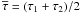 \hbox{$\overline{\tau}=(\tau_1+\tau_2)/2$}
