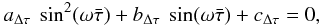 \begin{eqnarray} a_{\Delta \tau}~\sin^2(\omega \bar\tau)+ b_{\Delta \tau}~\sin(\omega \bar\tau) + c_{\Delta \tau}= 0, \label{quad} \end{eqnarray}