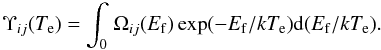 \begin{equation} \Upsilon_{ij}(T_{\rm e}) = \int_0^{}\Omega_{ij}(E_{\rm f})\exp(-E_{\rm f}/kT_{\rm e}){\rm d}(E_{\rm f}/kT_{\rm e}).\label{eq:ecs} \end{equation}