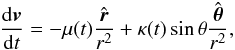\begin{equation} \frac{{\rm d} \vec v}{{\rm d}t} = -\mu(t)\frac{\vect r}{r^2} + \kappa(t) \sin \theta \frac{\vect \theta}{r^2} , \label{eq.dvdt} \end{equation}