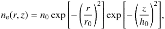 \begin{equation} n_{\rm e}(r,z)=n_0\exp{\left[-\left(\frac{r}{r_{0}}\right)^2\right]}\exp{\left[-\left(\frac{z}{h_0}\right)^2\right]}, \end{equation}
