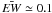 \hbox{$\bar{{\it EW}} \simeq 0.1$}