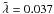 \hbox{$\tilde\lambda = 0.037$}