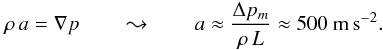 \begin{equation} \label{E:acceleration} \rho\,a = {\nabla}p \qquad \leadsto \qquad a \approx \frac{{\Delta}p_m}{\rho\,L} \approx 500~\mbox{m\,s}^{-2} . \end{equation}