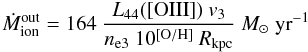 \begin{equation} \dot{M}_{\rm ion}^{\rm out} = 164~ \frac{L_{44}([{\rm OIII}])~v_3}{n_{\rm e3}~10^{\rm [O/H]}~R_{\rm kpc}}~M_{\odot}~{\rm yr}^{-1} \end{equation}