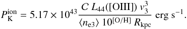 \appendix \setcounter{section}{2} \begin{equation} P^{\rm ion}_{\rm K} = 5.17\times 10^{43} \frac{\mathcal{C}~L_{44}({\rm [OIII]})~v_3^3}{\langle n_{\rm e3}\rangle ~10^{\rm [O/H]}~R_{\rm kpc}}~{\rm erg~s}^{-1}. \label{eq_a9} \end{equation}