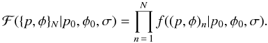 \begin{equation} \mathcal{F}(\{p,\phi{}\}_N|p_0,\phi{}_0,\sigma) = \displaystyle\prod_{n\,=\,1}^{N} f((p,\phi{})_n|p_0,\phi{}_0,\sigma). \end{equation}
