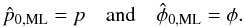 \begin{equation} \hat{p}_{\rm 0,ML} = p \quad \text{and} \quad \hat{\phi}_{\rm 0,ML} = \phi{}. \label{eq:ML} \end{equation}