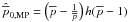 \hbox{$\hat{\overline{p}}_{\rm 0,MP} = \left(\overline{p}-\frac{1}{\overline{p}}\right)h(\overline{p}-1)$}