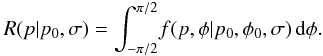 \begin{equation} R(p|p_0,\sigma{}) = \int_{-\pi{}/2}^{\pi{}/2} \! f(p,\phi{}|p_0,\phi{}_0,\sigma) \, {\rm d}\phi{}. \end{equation}