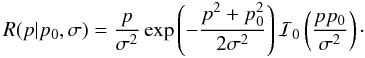 \begin{equation} R(p|p_0,\sigma{}) = \frac{p}{\sigma{}^2} \operatorname{exp}\left(-\frac{p^2+p_0^2}{2\sigma{}^2}\right) \mathcal{I}_0\left(\frac{pp_0}{\sigma{}^2}\right)\cdot \label{eq:rice} \end{equation}