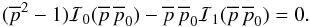 \begin{equation} (\overline{p}^2-1)\mathcal{I}_0(\overline{p} \, \overline{p}_0) - \overline{p} \, \overline{p}_0 \mathcal{I}_1(\overline{p} \, \overline{p}_0)=0. \label{eq:rice_horizontal_slice} \end{equation}