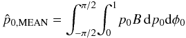 \begin{equation} \hat{p}_{\rm 0,MEAN}= \int_{-\pi/2}^{\pi/2} \! \int_{0}^{1} \! p_0 B \, {\rm d}p_0 {\rm d}\phi{}_0 \label{eq:meanestimatorp} \end{equation}