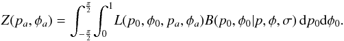 \begin{equation} Z(p_a,\phi_a) = \int_{-\frac{\pi}{2}}^{\frac{\pi}{2}} \! \int_{0}^{1} \! L(p_0,\phi{}_0,p_a,\phi{}_a) B(p_0,\phi{}_0|p,\phi{},\sigma) \, {\rm d}p_0 {\rm d}\phi_0. \end{equation}