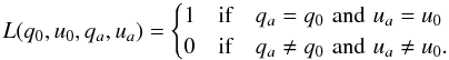 \begin{equation} L(q_0,u_0,q_a,u_a) = \begin{cases} 1 & \text{if} \quad q_a=q_0 \,\, \text{and} \,\, u_a=u_0 \\ 0 & \text{if} \quad q_a \ne q_0 \,\, \text{and} \,\, u_a \ne u_0. \end{cases} \end{equation}