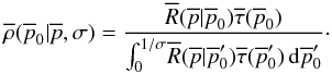 \begin{equation} \overline{\rho{}}(\overline{p}_0|\overline{p},\sigma) = \frac{\overline{R}(\overline{p}|\overline{p}_0) \overline{\tau}{}(\overline{p}_0) }{ \int_{0}^{1/\sigma{}} \! \overline{R}(\overline{p}|\overline{p}'_0) \overline{\tau}{}(\overline{p}'_0) \, {\rm d}\overline{p}'_0 }\cdot \label{eq:vai_rhoSNR} \end{equation}