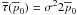 \hbox{$\overline{\tau}(\overline{p}_0)=\sigma{}^2 2 \overline{p}_0$}