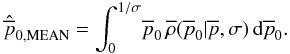 \begin{equation} \hat{\overline{p}}_{\rm 0,MEAN} = \int_0^{1/\sigma} \! \overline{p}_0 \, \overline{\rho}(\overline{p}_0|\overline{p},\sigma) \, {\rm d}\overline{p}_0. \label{onedmeansimp} \end{equation}
