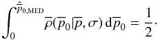 \begin{equation} \int_0^{\hat{\overline{p}}_{\rm 0,MED}} \! \overline{\rho{}}(\overline{p}_0|\overline{p},\sigma) \,{\rm d}\overline{p}_0 = \frac{1}{2}\cdot \label{onedmedian} \end{equation}