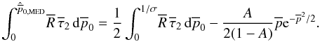 \begin{equation} \int_0^{\hat{\overline{p}}_{\rm 0,MED}} \! \overline{R} \, \overline{\tau}_2 \,{\rm d}\overline{p}_0 = \frac{1}{2} \int_0^{1/\sigma} \! \overline{R} \, \overline{\tau}_2 \, {\rm d}\overline{p}_0 - \frac{A}{2(1-A)} \overline{p} {\rm e}^{-\overline{p}^2/2}. \label{onedmediansimp} \end{equation}
