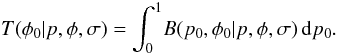 \begin{equation} T(\phi{}_0|p,\phi{},\sigma) = \int_{0}^{1} \! B(p_0,\phi{}_0|p,\phi{},\sigma) \, {\rm d}p_0. \label{eq:T} \end{equation}