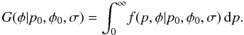 \begin{equation*} G(\phi{}|p_0,\phi{}_0,\sigma{}) = \int_{0}^\infty{} \! f(p,\phi{}|p_0,\phi{}_0,\sigma{}) \, {\rm d}p. \end{equation*}