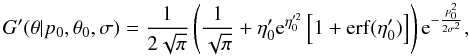 \begin{equation} G'(\theta{}|p_0,\theta{}_0,\sigma{}) = \frac{1}{2\sqrt{\pi{}}} \left(\frac{1}{\sqrt{\pi{}}} + \eta{}'_0 {\rm e}^{\eta{}'^2_0} \left[1+\operatorname{erf}(\eta{}'_0)\right] \right) {\rm e}^{-\frac{p^2_0}{2\sigma{}^2}}, \end{equation}