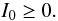 \begin{equation} I_0 \ge 0. \end{equation}