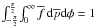 \hbox{$ \int_{-\frac{\pi}{2}}^{\frac{\pi}{2}} \! \int _{0}^{\infty} \overline{f} \, {\rm d}\overline{p} {\rm d}\phi = 1$}