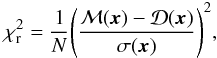 \begin{equation} \chi^{2}_{\rm r} = \frac{1}{N}\Bigg( \frac{\mathcal{M}(\vec{x})-\mathcal{D}(\vec{x})}{\sigma(\vec{x})} \Bigg)^{2}, \label{residu_reduit} \end{equation}