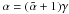 \hbox{$\alpha = (\tilde{\alpha} + 1) \gamma$}