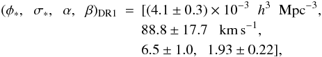 \begin{eqnarray} (\phi_*,\hspace{0.2cm} \sigma_*,\hspace{0.2cm} \alpha, \hspace{0.2cm} \beta)_{\rm DR1} & = & [(4.1 \pm 0.3) \times 10^{-3} \hspace{0.2cm}h^3 \hspace{0.2cm}{\rm Mpc}^{-3}, \nonumber \\ & & 88.8 \pm 17.7 \hspace{0.2cm} \kms, \nonumber \\ & & 6.5 \pm 1.0, \hspace{0.2cm} 1.93 \pm 0.22], \label{DR1} \end{eqnarray}