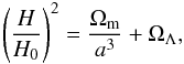 \begin{equation} \left(\frac{H}{H_0}\right)^2=\frac{\Omega_{\rm m}}{a^3} + \Omega_\Lambda, \end{equation}